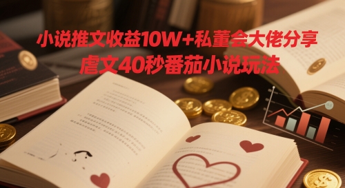 小说推文收益10W+私董会大佬分享,虐文40秒番茄小说玩法昊趣阁资源网昊趣阁资源网