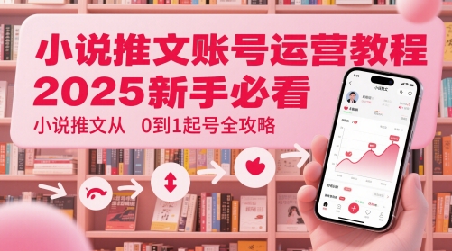 小说推文账号运营起号教程,2025新手必看,小说推文从0到1起号全攻略昊趣阁资源网昊趣阁资源网