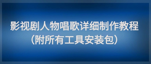影视剧人物唱歌详细制作教程,点赞量动辄几十W(附所有工具安装包)昊趣阁资源网昊趣阁资源网