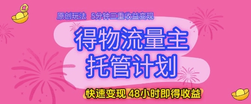 得物流量主托管计划,原创玩法,5分钟三重收益变现,快速变现,48小时即得收益【揭秘】昊趣阁资源网昊趣阁资源网