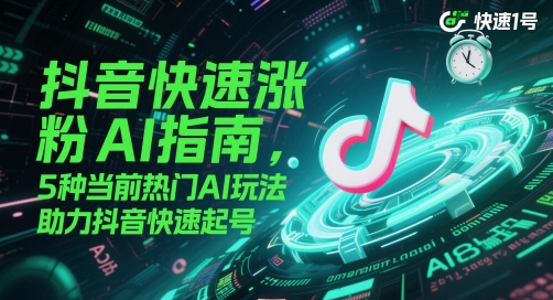 抖音快速涨粉AI指南，5种当前热门AI玩法，助力抖音快速起号昊趣阁资源网昊趣阁资源网