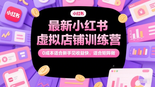 最新小红书虚拟店铺训练营,0成本适合新手见收益快,适合矩阵做昊趣阁资源网昊趣阁资源网