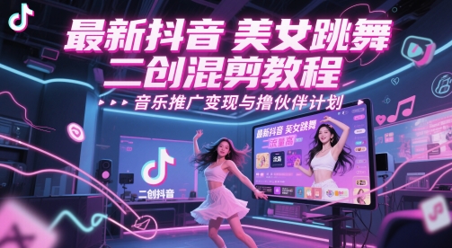 最新抖音美女跳舞二创混剪教程,流量高,音乐推广变现与撸伙伴计划昊趣阁资源网昊趣阁资源网