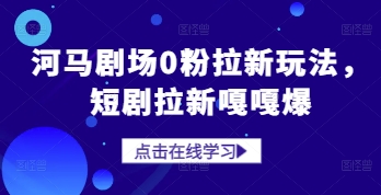 河马剧场0粉拉新玩法，短剧拉新嘎嘎爆昊趣阁资源网昊趣阁资源网