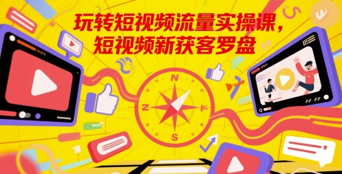 玩转短视频流量实操课,短视频新获客罗盘昊趣阁资源网昊趣阁资源网