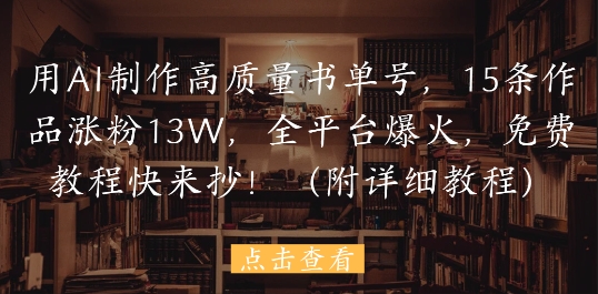 用AI制作高质量书单号，15条作品涨粉13W，全平台爆火，免费教程快来抄(附详细教程)昊趣阁资源网昊趣阁资源网