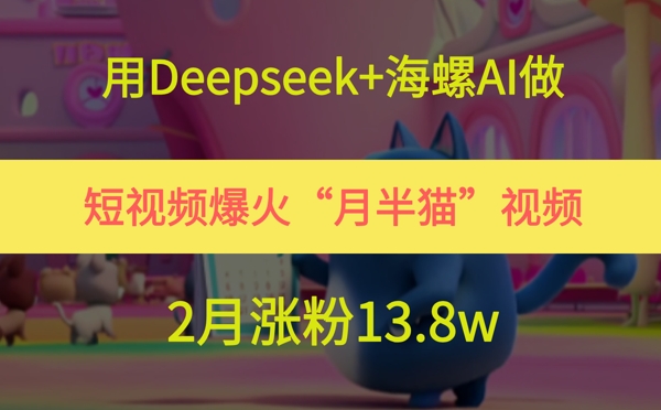 用Deepseek+海螺AI做短视频爆火“月半猫”视频,2月涨粉13.8w昊趣阁资源网昊趣阁资源网