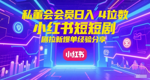 私董会会员日入4位数小红书红果短剧拉新爆单经验分享昊趣阁资源网昊趣阁资源网