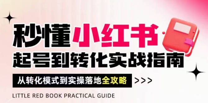 秒懂小红书-起号到转化实战指南，​从转化模式到实操落地全攻略，让你破解流量玄学，做得有结果昊趣阁资源网昊趣阁资源网