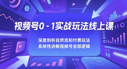 视频号0-1实战玩法线上课,深度剖析自然流和付费玩法,统性讲解视频号全部逻辑昊趣阁资源网昊趣阁资源网