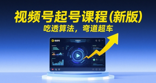 视频号起号课程（新版），吃透算法，弯道超车昊趣阁资源网昊趣阁资源网