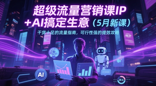 超级流量营销课IP+AI搞定生意（5月新课）干货十足的流量指南，可行性强的提效攻略昊趣阁资源网昊趣阁资源网