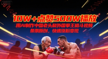 10W+点赞500W播放,用AI制作中国老头和外国拳王格斗视频,条条原创,快速涨粉变现昊趣阁资源网昊趣阁资源网