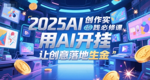 2025AI创作实践必修课,用AI开挂,让创意落地生金昊趣阁资源网昊趣阁资源网