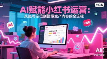 AI 赋能小红书运营:从账号定位到批量生产内容的全流程昊趣阁资源网昊趣阁资源网
