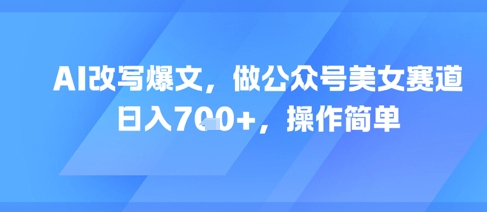 AI改写爆文,做公众号美女赛道,日入7张+,操作简单昊趣阁资源网昊趣阁资源网