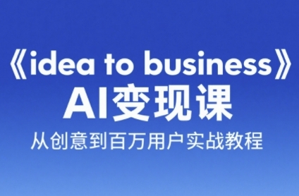 《idea to business》AI变成变现课,从创意到百万用户实战教程昊趣阁资源网昊趣阁资源网