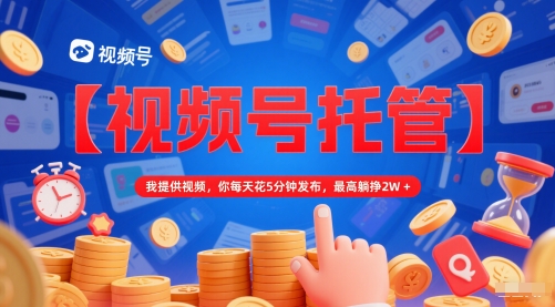 【视频号托管 】我提供视频，你每天花5分钟发布，最高躺挣2W+【揭秘】昊趣阁资源网昊趣阁资源网