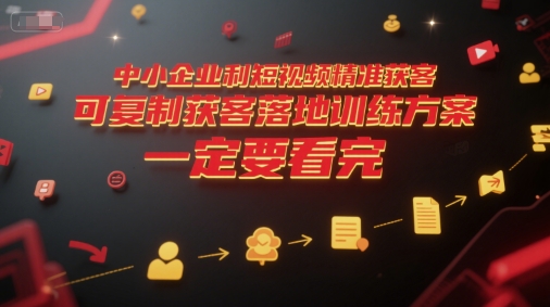 中小企业利用短视频精准获客，可复制获客落地训练方案，做好短视频，一定要看完昊趣阁资源网昊趣阁资源网