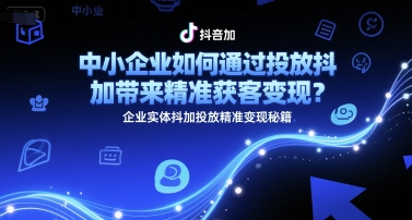 中小企业如何通过投放抖加带来精准获客变现？企业实体抖加投放精准变现秘籍昊趣阁资源网昊趣阁资源网
