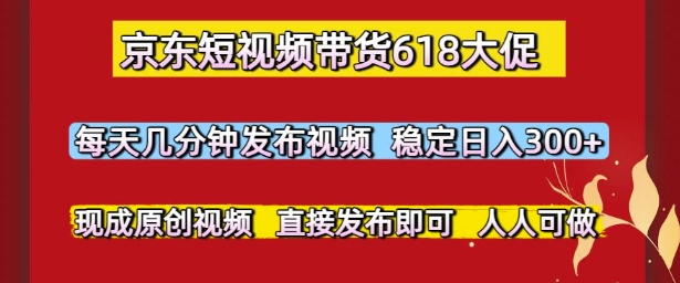 京东短视频带货618大促,每天几分钟发布视频,稳定日入3张+,现成原创视频,直接发布即可【揭秘】昊趣阁资源网昊趣阁资源网