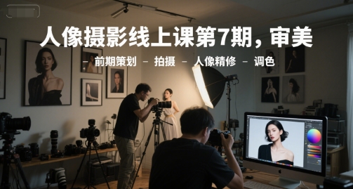 人像摄影线上课第7期，审美-前期策划-拍摄-人像精修-调色昊趣阁资源网昊趣阁资源网