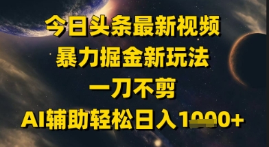 今日头条最新美女视频暴力掘金新玩法,一刀不剪,AI辅助轻松日入1k+昊趣阁资源网昊趣阁资源网