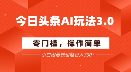 今日头条爆文玩法3.0  配合AI工具轻松矩阵    小白也能日入3张+昊趣阁资源网昊趣阁资源网