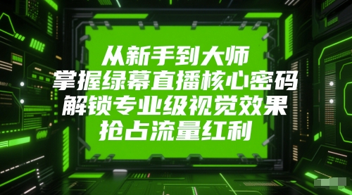 从新手到大师,掌握绿幕直播核心密码,解锁专业级视觉效果,抢占流量红利昊趣阁资源网昊趣阁资源网