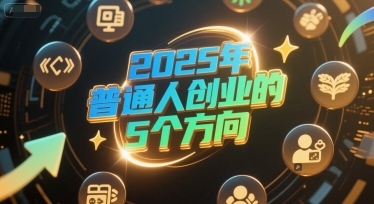 付费文章：2025年普通人创业的5个方向昊趣阁资源网昊趣阁资源网
