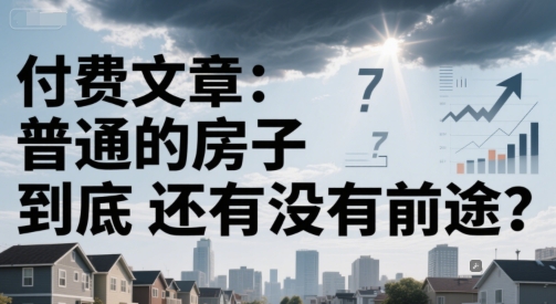 付费文章:普通的房子到底还有没有前途?昊趣阁资源网昊趣阁资源网
