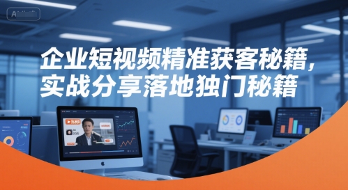 企业短视频精准获客秘籍，实战分享落地独门秘籍昊趣阁资源网昊趣阁资源网