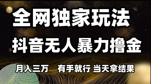 全网独家玩法抖音无人暴力撸金，月入3W，有手就行，当天拿结果【揭秘】昊趣阁资源网昊趣阁资源网