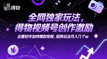全网独家玩法,得物视频号创作激励 去重软件加持爆款视频,矩阵玩法月入几个w【揭秘】昊趣阁资源网昊趣阁资源网