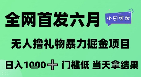 全网首发六月，无人撸礼物暴力掘金项目，日入1K+门槛低，当天拿结果，小白可玩【揭秘】昊趣阁资源网昊趣阁资源网