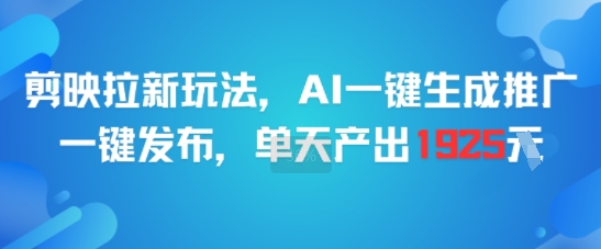 剪映拉新玩法，AI一键生成推广，一键发布，单天最高产出1925昊趣阁资源网昊趣阁资源网