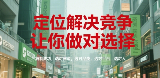 定位解决竞争,让你做对选择,复制成功,选对赛道,选对品类,选对平台,选对人昊趣阁资源网昊趣阁资源网