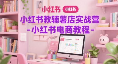 小红书教辅薯店实战营-小红书电商教程昊趣阁资源网昊趣阁资源网