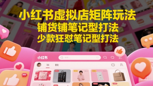 小红书虚拟店矩阵玩法，铺货铺笔记型打法，少款狂怼笔记型打法（更新）昊趣阁资源网昊趣阁资源网