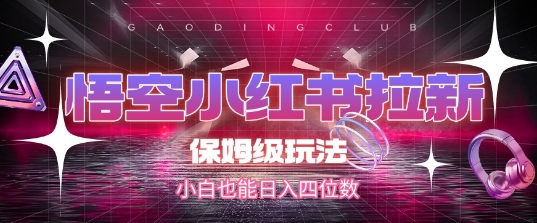 悟空小红书拉新,保姆级玩法,小白也能日入四位数昊趣阁资源网昊趣阁资源网