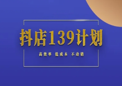 抖店139计划实录手册不动销起店实操方法论，高效率低成本不动销昊趣阁资源网昊趣阁资源网