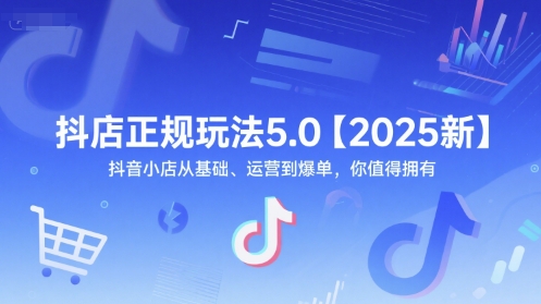 抖店正规玩法5.0【2025新】抖音小店从基础、运营到爆单,你值得拥有昊趣阁资源网昊趣阁资源网