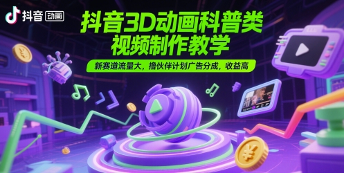抖音3D动画科普类视频制作教学,新赛道流量大,撸伙伴计划广告分成,收益高昊趣阁资源网昊趣阁资源网