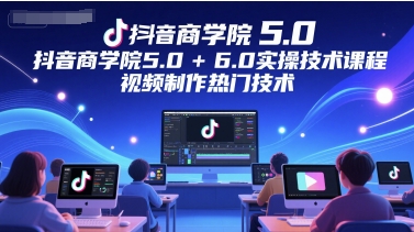 抖音商学院5.0+6.0实操技术课程,视频制作热门技术昊趣阁资源网昊趣阁资源网
