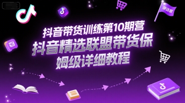 抖音带货训练第10期营,抖音精选联盟带货保姆级详细教程昊趣阁资源网昊趣阁资源网