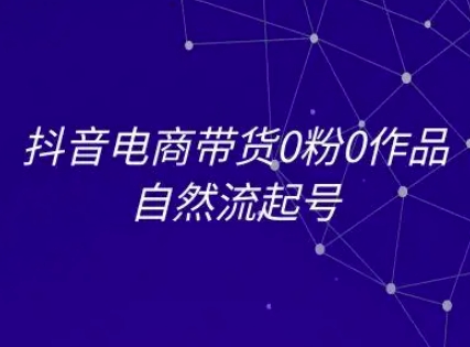 抖音电商带货0粉0作品自然流起号，抖音电商教程昊趣阁资源网昊趣阁资源网