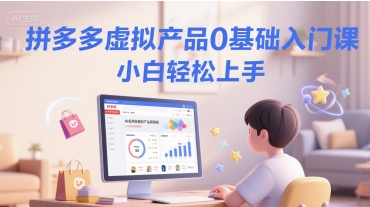 拼多多虚拟产品0基础入门课，小白轻松上手昊趣阁资源网昊趣阁资源网