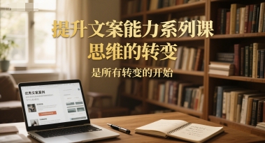 提升文案能力系列课，思维的转变，是所有转变的开始昊趣阁资源网昊趣阁资源网