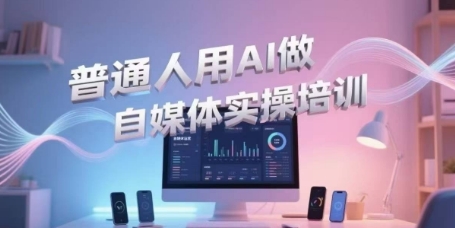 普通人用AI做自媒体实操培训，普通人一个人用ai做自媒体，视频制作、短视频引流、直播带货，轻松入门昊趣阁资源网昊趣阁资源网