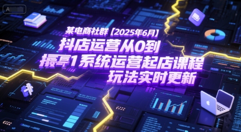 某电商社群【2025年6月】抖店运营从0到1系统运营起店课程，抖店最新玩法实时更新昊趣阁资源网昊趣阁资源网